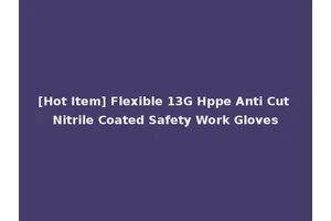 [Hot Item] Flexible 13G Hppe Anti Cut Nitrile Coated Safety Work Gloves
