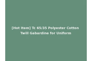[Hot Item] Tc 65/35 Polyester Cotton Twill Gabardine for Uniform