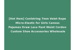 [Hot Item] Coolstring 7mm Velet Rope Micro-Elastic for Girls Canvas Pajamas Draw Lace Pant Waist Cordon Custom Shoe Accessories Wholesale