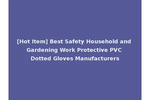 [Hot Item] Best Safety Household and Gardening Work Protective PVC Dotted Gloves Manufacturers