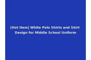 [Hot Item] White Polo Shirts and Skirt Design for Middle School Uniform