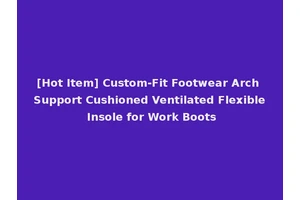 [Hot Item] Custom-Fit Footwear Arch Support Cushioned Ventilated Flexible Insole for Work Boots
