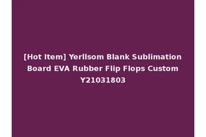 [Hot Item] Yerllsom Blank Sublimation Board EVA Rubber Flip Flops Custom Y21031803