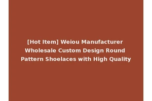 [Hot Item] Weiou Manufacturer Wholesale Custom Design Round Pattern Shoelaces with High Quality