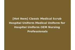 [Hot Item] Classic Medical Scrub Hospital Uniform Medical Uniform for Hospital Uniform OEM Nursing Professionals