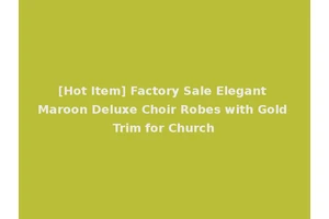[Hot Item] Factory Sale Elegant Maroon Deluxe Choir Robes with Gold Trim for Church