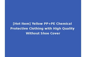 [Hot Item] Yellow PP+PE Chemical Protective Clothing with High Quality Without Shoe Cover