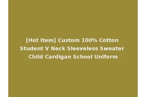 [Hot Item] Custom 100% Cotton Student V Neck Sleeveless Sweater Child Cardigan School Uniform