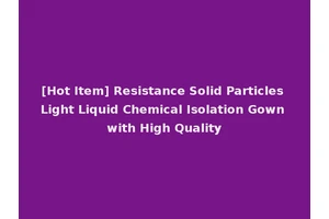 [Hot Item] Resistance Solid Particles Light Liquid Chemical Isolation Gown with High Quality