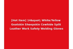 [Hot Item] 14" White/Yellow Goatskin Sheepskin Cowhide Split Leather Work Safety Welding Gloves