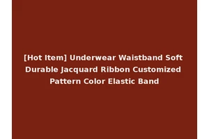 [Hot Item] Underwear Waistband Soft Durable Jacquard Ribbon Customized Pattern Color Elastic Band