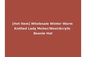 [Hot Item] Wholesale Winter Warm Knitted Lady Moher/Wool/Acrylic Beanie Hat