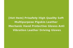 [Hot Item] Prisafety High Quality Soft Multipurpose Pigskin Leather Mechanic Hand Protective Gloves Anti Vibration Leather Driving Gloves