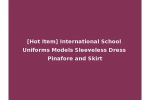 [Hot Item] International School Uniforms Models Sleeveless Dress Pinafore and Skirt