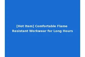 [Hot Item] Comfortable Flame Resistant Workwear for Long Hours