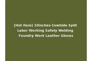 [Hot Item] 10inches Cowhide Split Labor Working Safety Welding Foundry Work Leather Gloves