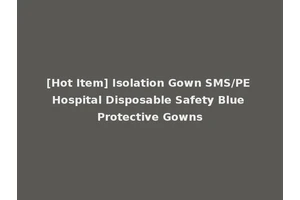 [Hot Item] Isolation Gown SMS/PE Hospital Disposable Safety Blue Protective Gowns