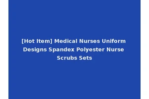 [Hot Item] Medical Nurses Uniform Designs Spandex Polyester Nurse Scrubs Sets