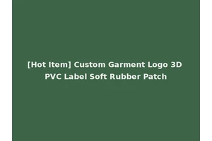 [Hot Item] Custom Garment Logo 3D PVC Label Soft Rubber Patch