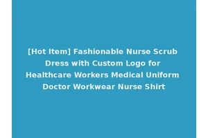 [Hot Item] Fashionable Nurse Scrub Dress with Custom Logo for Healthcare Workers Medical Uniform Doctor Workwear Nurse Shirt