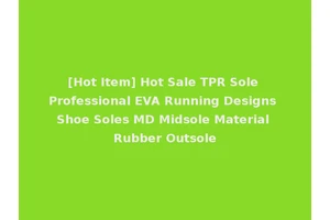 [Hot Item] Hot Sale TPR Sole Professional EVA Running Designs Shoe Soles MD Midsole Material Rubber Outsole
