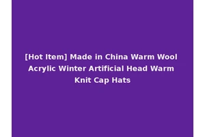 [Hot Item] Made in China Warm Wool Acrylic Winter Artificial Head Warm Knit Cap Hats