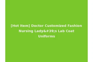 [Hot Item] Doctor Customized Fashion Nursing Lady's Lab Coat Uniforms