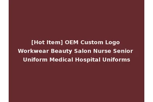 [Hot Item] OEM Custom Logo Workwear Beauty Salon Nurse Senior Uniform Medical Hospital Uniforms