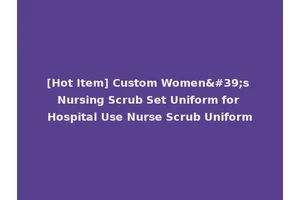 [Hot Item] Custom Women's Nursing Scrub Set Uniform for Hospital Use Nurse Scrub Uniform