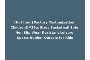 [Hot Item] Factory Customization Children's Sizes Basketball Sole Non Slip Wear Resistant Leisure Sports Rubber Outsole for Kids