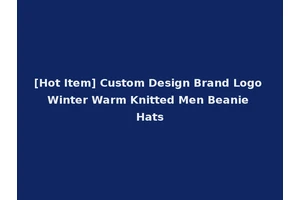 [Hot Item] Custom Design Brand Logo Winter Warm Knitted Men Beanie Hats