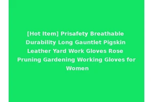 [Hot Item] Prisafety Breathable Durability Long Gauntlet Pigskin Leather Yard Work Gloves Rose Pruning Gardening Working Gloves for Women