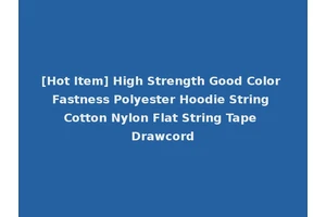 [Hot Item] High Strength Good Color Fastness Polyester Hoodie String Cotton Nylon Flat String Tape Drawcord
