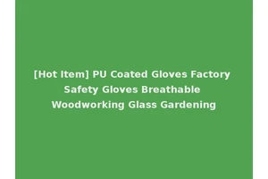 [Hot Item] PU Coated Gloves Factory Safety Gloves Breathable Woodworking Glass Gardening