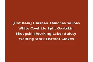 [Hot Item] Huishen 14inches Yellow/White Cowhide Split Goatskin Sheepskin Working Labor Safety Welding Work Leather Gloves