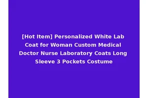 [Hot Item] Personalized White Lab Coat for Woman Custom Medical Doctor Nurse Laboratory Coats Long Sleeve 3 Pockets Costume