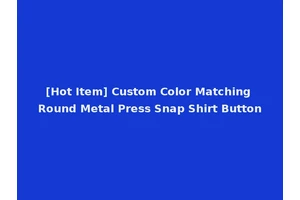 [Hot Item] Custom Color Matching Round Metal Press Snap Shirt Button