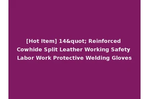 [Hot Item] 14" Reinforced Cowhide Split Leather Working Safety Labor Work Protective Welding Gloves