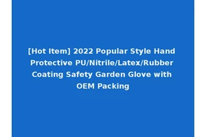 [Hot Item] 2022 Popular Style Hand Protective PU/Nitrile/Latex/Rubber Coating Safety Garden Glove with OEM Packing