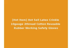 [Hot Item] Hot Sell Latex Crinkle 10gauge 2thread Cotton Reusable Rubber Working Safety Gloves
