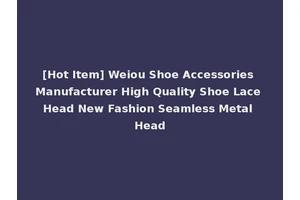 [Hot Item] Weiou Shoe Accessories Manufacturer High Quality Shoe Lace Head New Fashion Seamless Metal Head