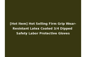 [Hot Item] Hot Selling Firm Grip Wear-Resistant Latex Coated 3/4 Dipped Safety Labor Protective Gloves