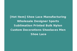 [Hot Item] Shoe Lace Manufacturing Wholesale Designer Sports Sublimation Printed Bulk Nylon Custom Decorations Shoelaces Men Shoe Lace