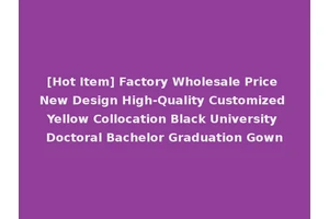 [Hot Item] Factory Wholesale Price New Design High-Quality Customized Yellow Collocation Black University Doctoral Bachelor Graduation Gown