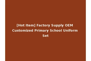 [Hot Item] Factory Supply OEM Customized Primary School Uniform Set
