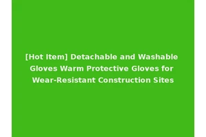 [Hot Item] Detachable and Washable Gloves Warm Protective Gloves for Wear-Resistant Construction Sites