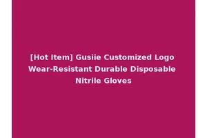 [Hot Item] Gusiie Customized Logo Wear-Resistant Durable Disposable Nitrile Gloves