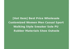 [Hot Item] Best Price Wholesale Customized Women Men Casual Sport Walking Style Sneaker Sole PU Rubber Materials Shoe Outsole
