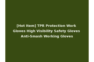 [Hot Item] TPR Protection Work Gloves High Visibility Safety Gloves Anti-Smash Working Gloves