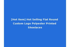 [Hot Item] Hot Selling Flat Round Custom Logo Polyester Printed Shoelaces